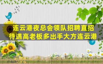连云港夜总会领队招聘直招待遇高老板多出手大方连云港